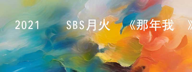 2021韓國SBS月火劇《那年我們》第16集[韓語中字]迅雷下載_深夜電影 常景春的blog
